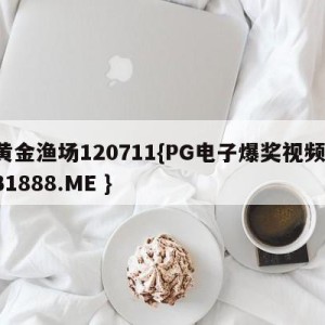 黄金渔场120711{PG电子爆奖视频 31888.ME }