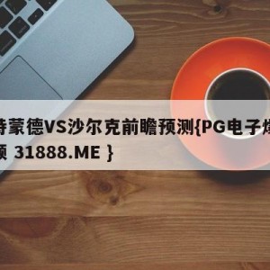 多特蒙德VS沙尔克前瞻预测{PG电子爆奖视频 31888.ME }