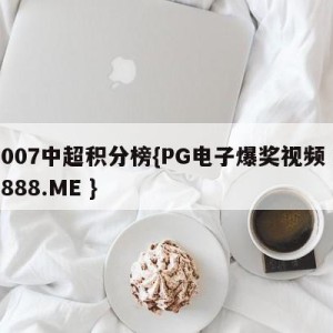 2007中超积分榜{PG电子爆奖视频 31888.ME }