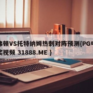 埃弗顿VS托特纳姆热刺对阵预测{PG电子爆奖视频 31888.ME }