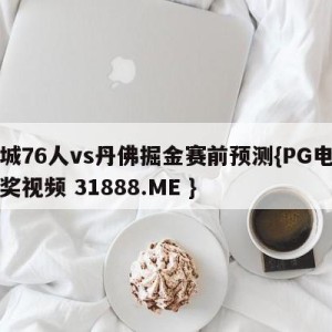 费城76人vs丹佛掘金赛前预测{PG电子爆奖视频 31888.ME }