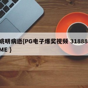 姚明病逝{PG电子爆奖视频 31888.ME }