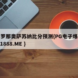 巴塞罗那奥萨苏纳比分预测{PG电子爆奖视频 31888.ME }