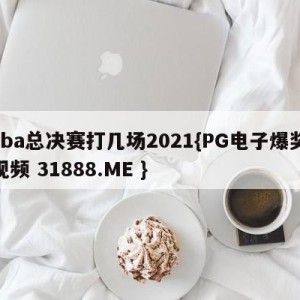 cba总决赛打几场2021{PG电子爆奖视频 31888.ME }