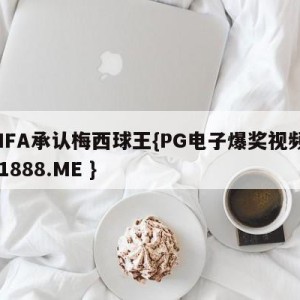 FIFA承认梅西球王{PG电子爆奖视频 31888.ME }