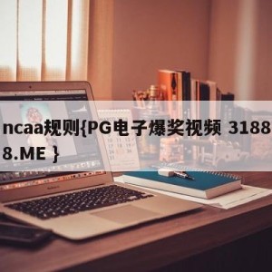 ncaa规则{PG电子爆奖视频 31888.ME }