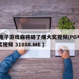 pg电子游戏麻将胡了爆大奖视频{PG电子爆奖视频 31888.ME }