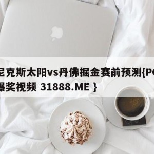 菲尼克斯太阳vs丹佛掘金赛前预测{PG电子爆奖视频 31888.ME }