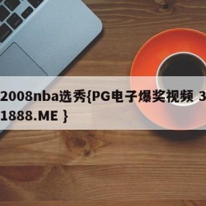 2008nba选秀{PG电子爆奖视频 31888.ME }