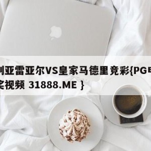 比利亚雷亚尔VS皇家马德里竞彩{PG电子爆奖视频 31888.ME }