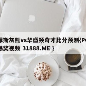 孟菲斯灰熊vs华盛顿奇才比分预测{PG电子爆奖视频 31888.ME }