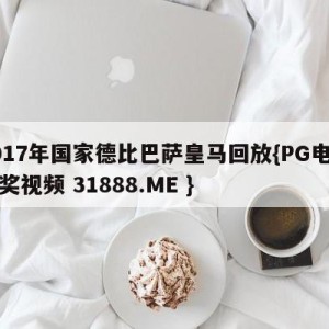 2017年国家德比巴萨皇马回放{PG电子爆奖视频 31888.ME }