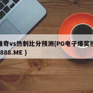 诺维奇vs热刺比分预测{PG电子爆奖视频 31888.ME }