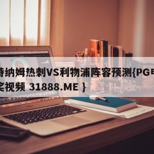 托特纳姆热刺VS利物浦阵容预测{PG电子爆奖视频 31888.ME }