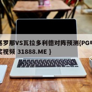 巴塞罗那VS瓦拉多利德对阵预测{PG电子爆奖视频 31888.ME }