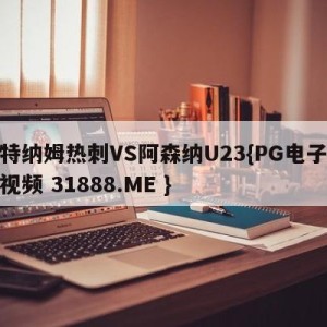 托特纳姆热刺VS阿森纳U23{PG电子爆奖视频 31888.ME }