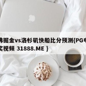 丹佛掘金vs洛杉矶快船比分预测{PG电子爆奖视频 31888.ME }