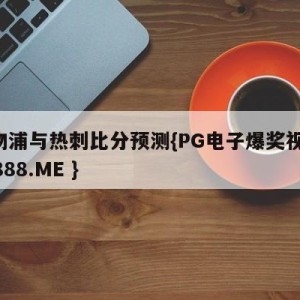 利物浦与热刺比分预测{PG电子爆奖视频 31888.ME }