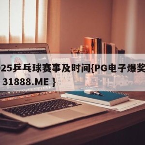 2025乒乓球赛事及时间{PG电子爆奖视频 31888.ME }