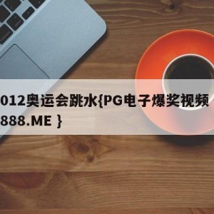 2012奥运会跳水{PG电子爆奖视频 31888.ME }