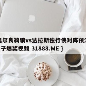 新奥尔良鹈鹕vs达拉斯独行侠对阵预测{PG电子爆奖视频 31888.ME }