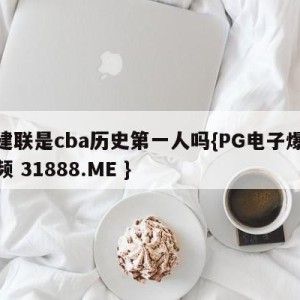 易建联是cba历史第一人吗{PG电子爆奖视频 31888.ME }