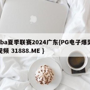 cba夏季联赛2024广东{PG电子爆奖视频 31888.ME }