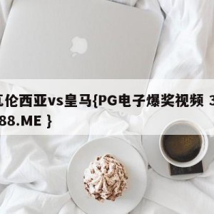 瓦伦西亚vs皇马{PG电子爆奖视频 31888.ME }