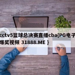 cctv5篮球总决赛直播cba{PG电子爆奖视频 31888.ME }