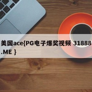 美国ace{PG电子爆奖视频 31888.ME }