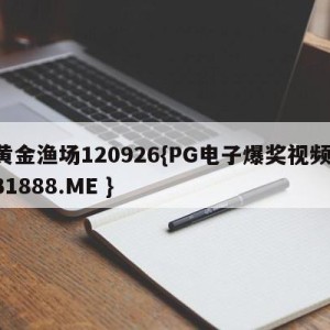 黄金渔场120926{PG电子爆奖视频 31888.ME }