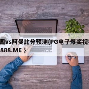 中国vs阿曼比分预测{PG电子爆奖视频 31888.ME }