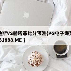 卡迪斯VS赫塔菲比分预测{PG电子爆奖视频 31888.ME }