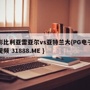 竞彩比利亚雷亚尔vs亚特兰大{PG电子爆奖视频 31888.ME }