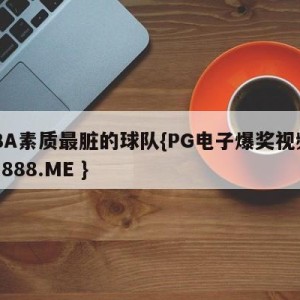 CBA素质最脏的球队{PG电子爆奖视频 31888.ME }