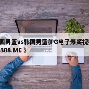 中国男篮vs韩国男篮{PG电子爆奖视频 31888.ME }