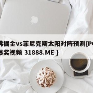 丹佛掘金vs菲尼克斯太阳对阵预测{PG电子爆奖视频 31888.ME }