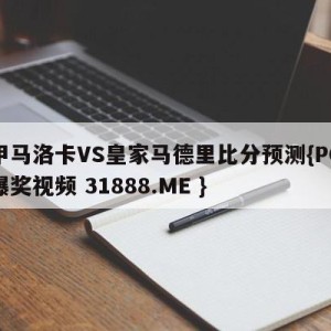 西甲马洛卡VS皇家马德里比分预测{PG电子爆奖视频 31888.ME }