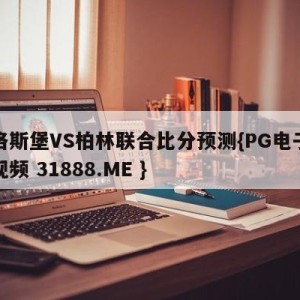 奥格斯堡VS柏林联合比分预测{PG电子爆奖视频 31888.ME }