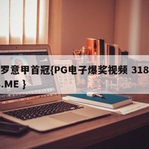 c罗意甲首冠{PG电子爆奖视频 31888.ME }