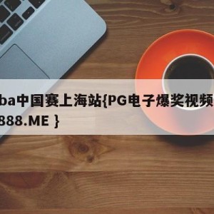 nba中国赛上海站{PG电子爆奖视频 31888.ME }