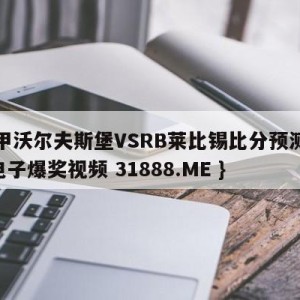 德甲沃尔夫斯堡VSRB莱比锡比分预测{PG电子爆奖视频 31888.ME }