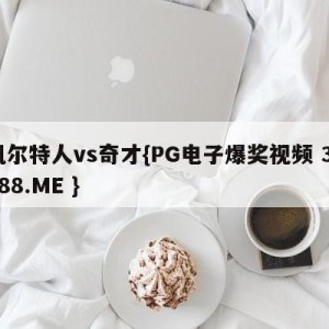 凯尔特人vs奇才{PG电子爆奖视频 31888.ME }