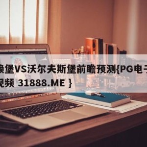 弗赖堡VS沃尔夫斯堡前瞻预测{PG电子爆奖视频 31888.ME }