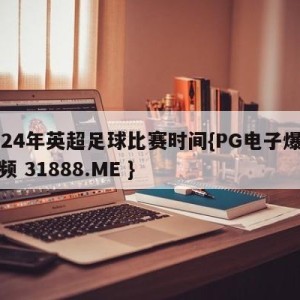 2024年英超足球比赛时间{PG电子爆奖视频 31888.ME }