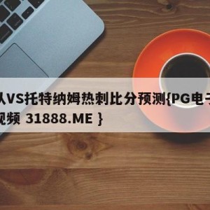 狼队VS托特纳姆热刺比分预测{PG电子爆奖视频 31888.ME }