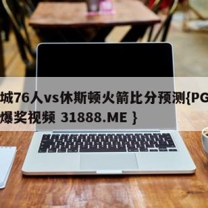 费城76人vs休斯顿火箭比分预测{PG电子爆奖视频 31888.ME }