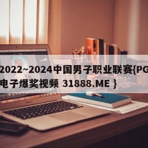 2022～2024中国男子职业联赛{PG电子爆奖视频 31888.ME }