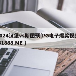 2024汉堡vs斯图预{PG电子爆奖视频 31888.ME }