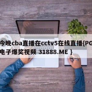 今晚cba直播在cctv5在线直播{PG电子爆奖视频 31888.ME }